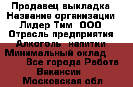 Продавец выкладка › Название организации ­ Лидер Тим, ООО › Отрасль предприятия ­ Алкоголь, напитки › Минимальный оклад ­ 28 000 - Все города Работа » Вакансии   . Московская обл.,Железнодорожный г.